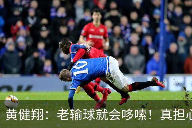 黄健翔：老输球就会哆嗦！真担心中国男篮重走中国男足失败之路！